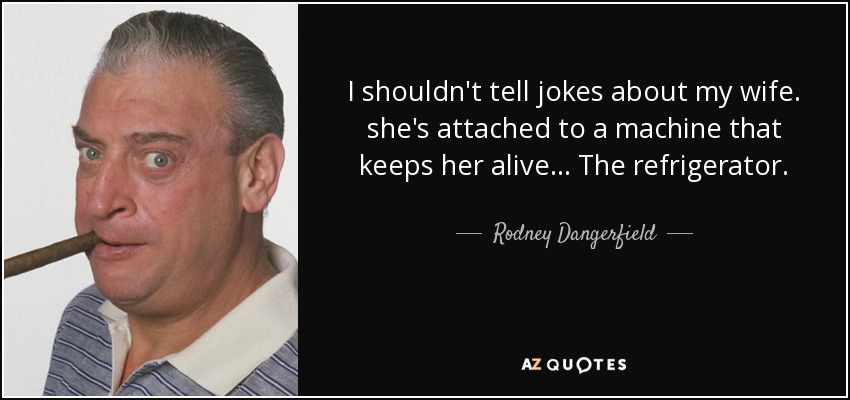 quote-i-shouldn-t-tell-jokes-about-my-wife-she-s-attached-to-a-machine-that-keeps-her-alive-rodney-dangerfield-143-28-94.jpg